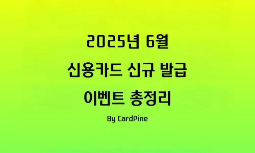 2025년 6월 – 신용카드 신규 발급 이벤트 총정리