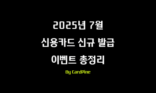 2025년 7월 신용카드 신규 발급 이벤트 총정리